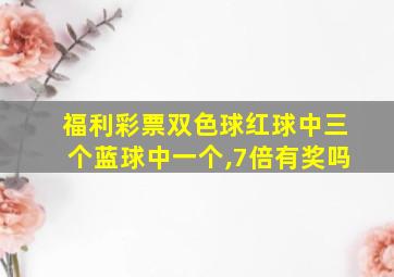 福利彩票双色球红球中三个蓝球中一个,7倍有奖吗