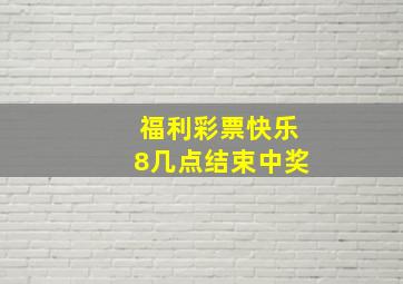 福利彩票快乐8几点结束中奖