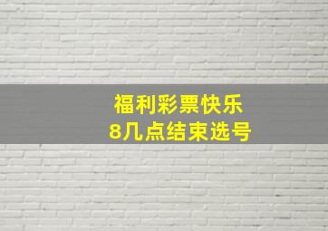 福利彩票快乐8几点结束选号