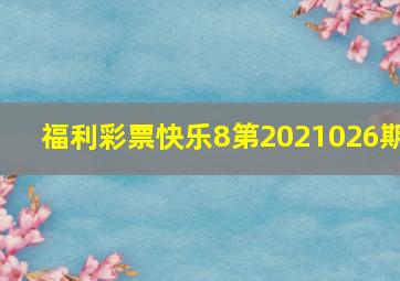 福利彩票快乐8第2021026期