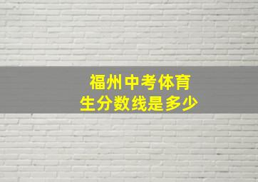 福州中考体育生分数线是多少