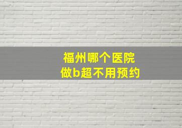 福州哪个医院做b超不用预约