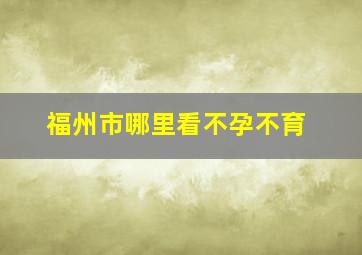 福州市哪里看不孕不育