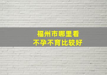 福州市哪里看不孕不育比较好