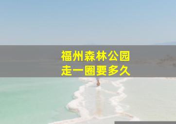 福州森林公园走一圈要多久