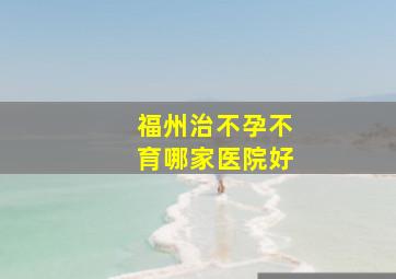 福州治不孕不育哪家医院好