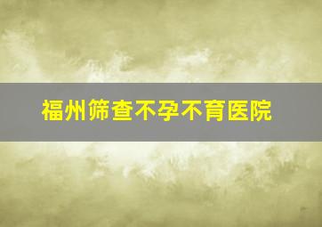 福州筛查不孕不育医院