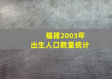 福建2003年出生人口数量统计