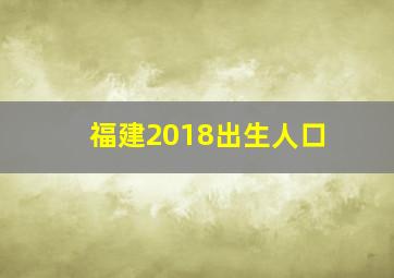 福建2018出生人口