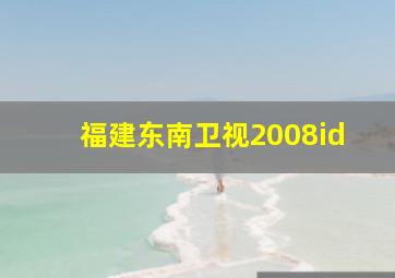 福建东南卫视2008id