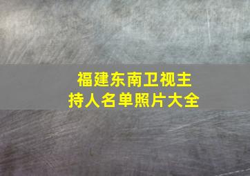 福建东南卫视主持人名单照片大全