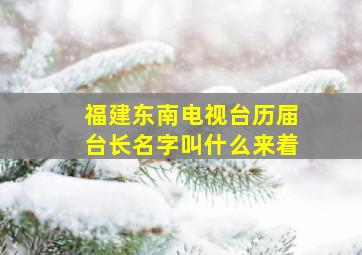 福建东南电视台历届台长名字叫什么来着