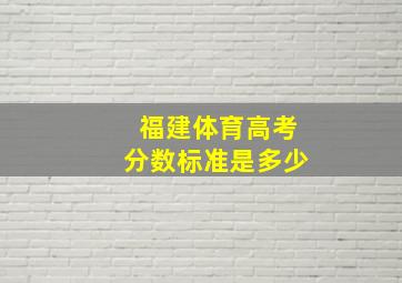 福建体育高考分数标准是多少