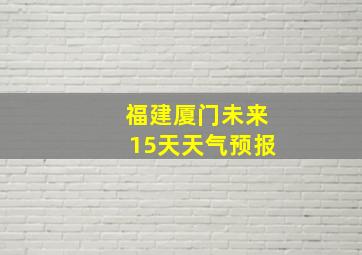 福建厦门未来15天天气预报