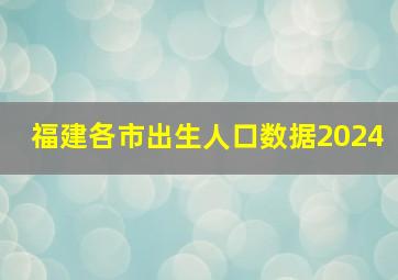 福建各市出生人口数据2024