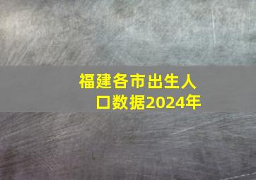 福建各市出生人口数据2024年