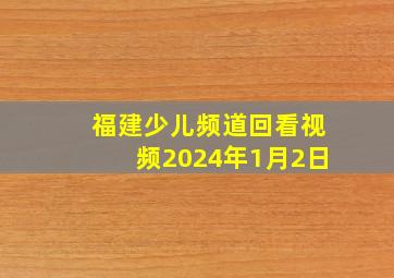 福建少儿频道回看视频2024年1月2日