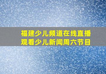 福建少儿频道在线直播观看少儿新闻周六节目