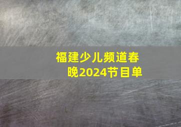 福建少儿频道春晚2024节目单