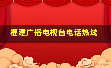 福建广播电视台电话热线