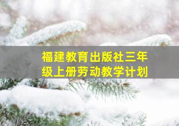 福建教育出版社三年级上册劳动教学计划