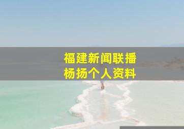 福建新闻联播杨扬个人资料