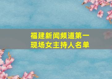 福建新闻频道第一现场女主持人名单