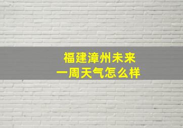 福建漳州未来一周天气怎么样