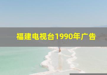 福建电视台1990年广告