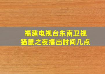 福建电视台东南卫视猫鼠之夜播出时间几点