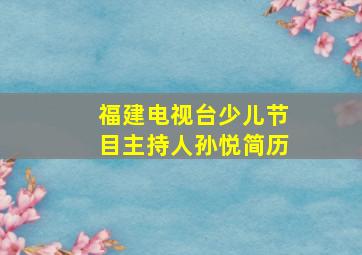 福建电视台少儿节目主持人孙悦简历