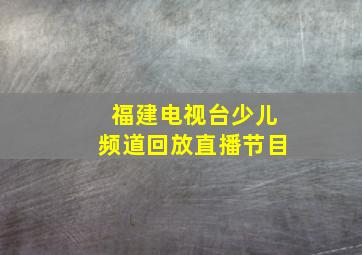 福建电视台少儿频道回放直播节目