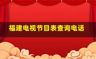 福建电视节目表查询电话