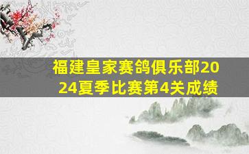 福建皇家赛鸽俱乐部2024夏季比赛第4关成绩