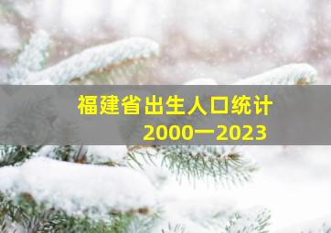 福建省出生人口统计2000一2023