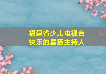 福建省少儿电视台快乐的星猫主持人