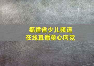 福建省少儿频道在线直播童心向党