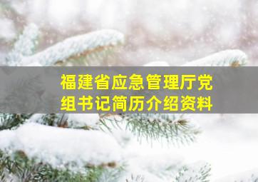 福建省应急管理厅党组书记简历介绍资料