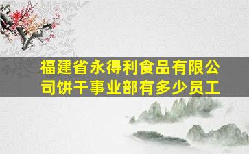 福建省永得利食品有限公司饼干事业部有多少员工