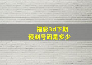 福彩3d下期预测号码是多少