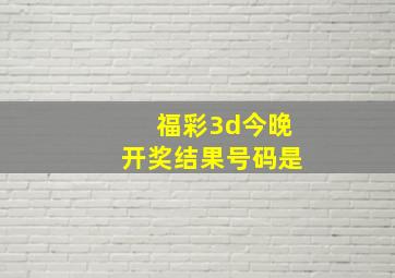 福彩3d今晚开奖结果号码是