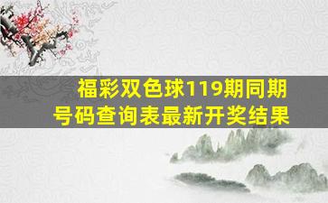 福彩双色球119期同期号码查询表最新开奖结果