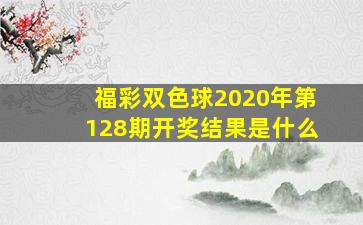 福彩双色球2020年第128期开奖结果是什么