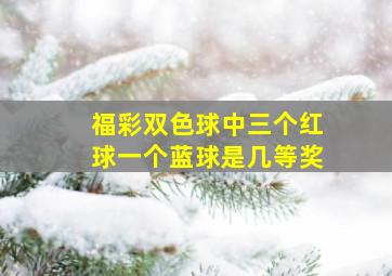 福彩双色球中三个红球一个蓝球是几等奖