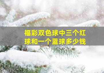 福彩双色球中三个红球和一个蓝球多少钱