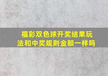 福彩双色球开奖结果玩法和中奖规则金额一样吗