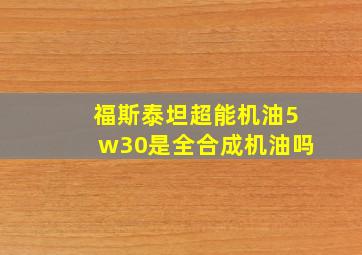 福斯泰坦超能机油5w30是全合成机油吗