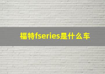 福特fseries是什么车