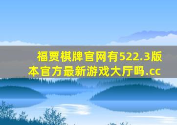 福贾棋牌官网有522.3版本官方最新游戏大厅吗.cc