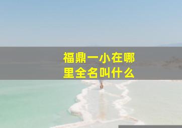 福鼎一小在哪里全名叫什么